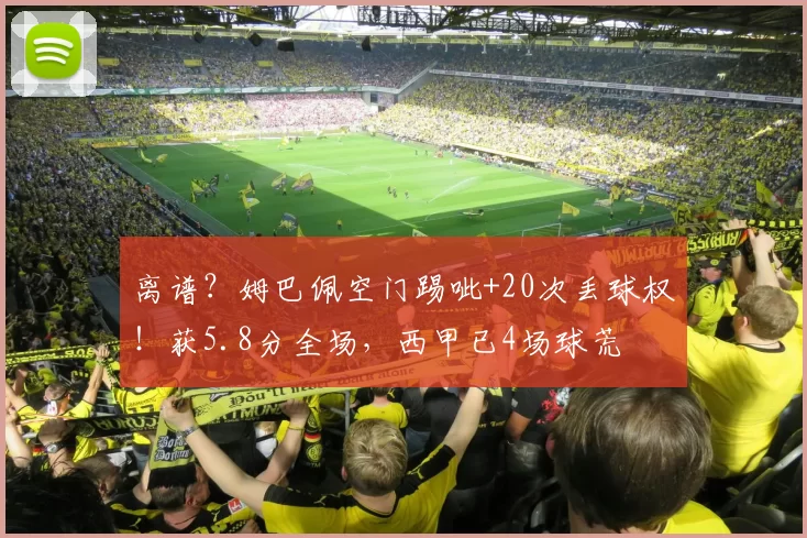 离谱?姆巴佩空门踢呲+20次丢球权!获5.8分全场,西甲已4场球荒