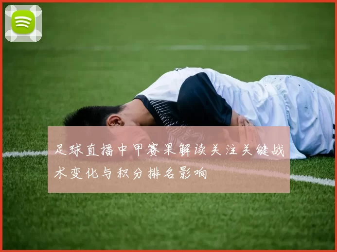 足球直播中甲赛果解读关注关键战术变化与积分排名影响